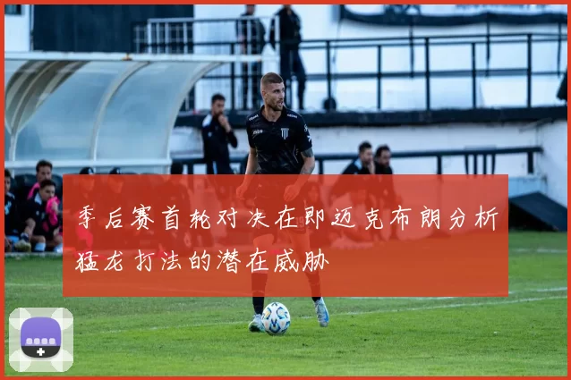 季后赛首轮对决在即迈克布朗分析猛龙打法的潜在威胁