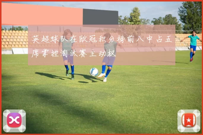 英超球队在欧冠积分榜前八中占五席掌控淘汰赛主动权