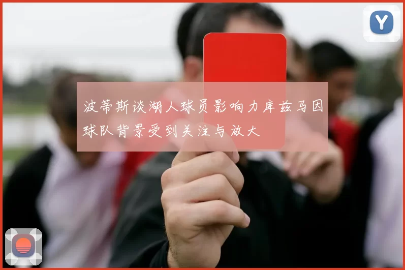 波蒂斯谈湖人球员影响力库兹马因球队背景受到关注与放大