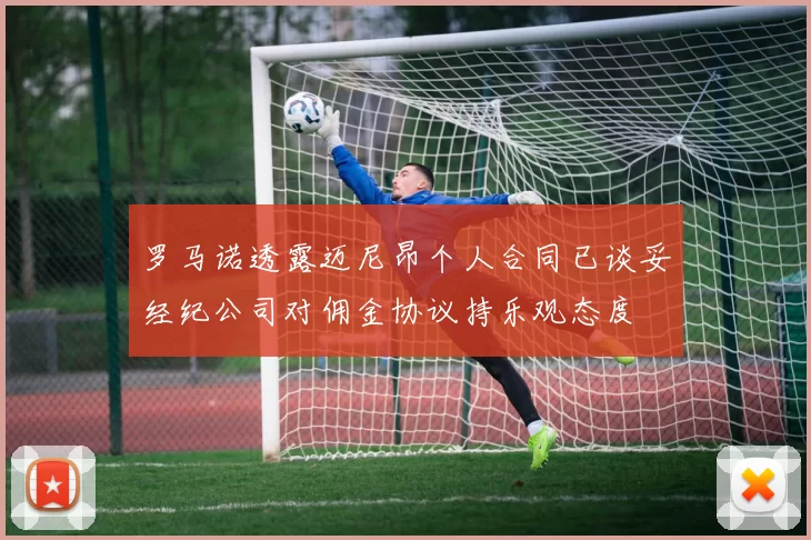 罗马诺透露迈尼昂个人合同已谈妥经纪公司对佣金协议持乐观态度