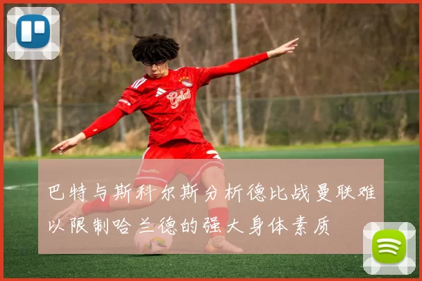 巴特与斯科尔斯分析德比战曼联难以限制哈兰德的强大身体素质