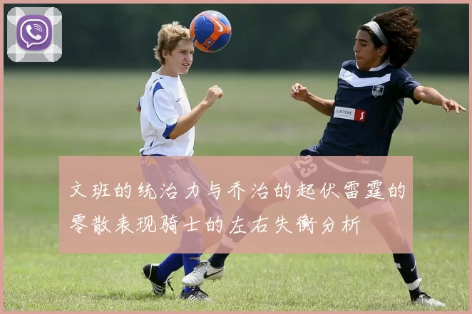 文班的统治力与乔治的起伏雷霆的零散表现骑士的左右失衡分析